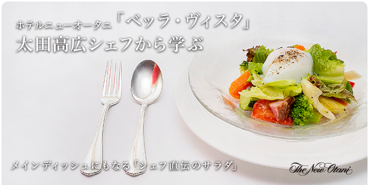 ホテルニューオータニ「ベッラ・ヴィスタ」太田高広シェフから学ぶ メインディッシュにもなるシェフ直伝のサラダ