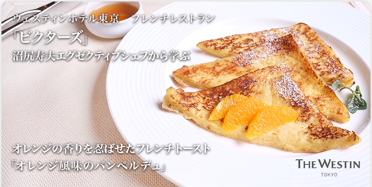 ウェスティンホテル東京　フレンチレストラン「ビクターズ」 /  沼尻寿夫エグゼクティブシェフから学ぶ オレンジの香りを忍ばせたフレンチトースト「オレンジ風味のパンペルデュ」