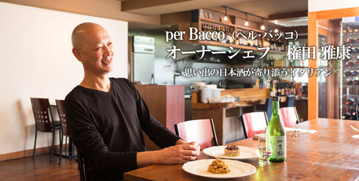 権田雅康 / per Bacco（ペル･バッコ）思い出の日本酒が寄り添うイタリアン